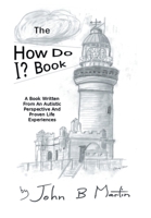 The How Do I ? Book: A Book Written From An Autistic Perspective And Proven Life Experiences B0DQYFSN2K Book Cover