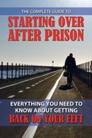 The Complete Guide to Starting over After Prison: Everything You Need to Know About Getting Back on Your Feet 160138386X Book Cover
