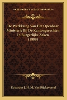 de Werkkring Van Het Openbaar Ministerie Bij de Kantongerechten in Burgerlijke Zaken (1888) 1160724474 Book Cover