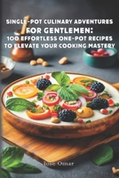 Single-Pot Culinary Adventures for Gentlemen: 100 Effortless One-Pot Recipes to Elevate Your Cooking Mastery: One-Pot Wonders: Effortless Culinary Triumphs for Gentlemen B0CTBMKRXT Book Cover