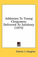 Addresses To Young Clergymen: Delivered At Salisbury 054860732X Book Cover