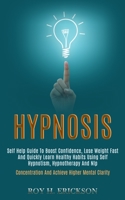 Hypnosis: Self Help Guide to Boost Confidence, Lose Weight Fast and Quickly Learn Healthy Habits Using Self Hypnotism, Hypnotherapy and Nlp (Concentration and Achieve Higher Mental Clarity) 1989920721 Book Cover