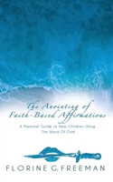 The Anointing of Faith-Based Affirmations: A Parental Guide to Help Children Using The Word of God 1662897995 Book Cover