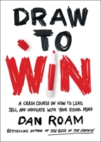 Draw to Win: A Crash Course on How to Lead, Sell, and Innovate With Your Visual Mind 0399562990 Book Cover