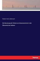 Die Benutzung Der Palmen Am Amazonenstrom in Der Oekonomie Der Indianer: Nach Einem Im Athenaeum Zu Hamburg Am 19. Nov. 1860 Gehaltenen Freien Vortrag 3742885650 Book Cover