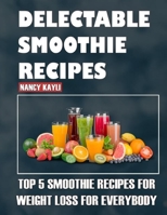 Delectable Smoothie Recipes: Top 5 Smoothie Recipes For Weight Loss Free For Everybody B08CWM9TZS Book Cover