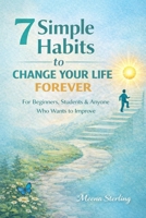 7 Simple Habits To Change Your Life Forever: For Beginners, Students & Anyone Who Wants to Improve B0GYWPBDQX Book Cover