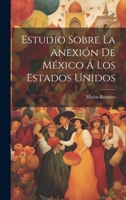 Estudio Sobre La Anexión De México Á Los Estados Unidos 1021607231 Book Cover