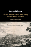 Storied Places: Pilgrim Shrines, Nature, and History in Early Modern France 1108716393 Book Cover