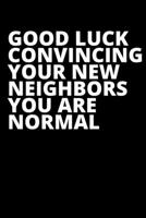 Good Luck Convincing Your New Neighbors You Are Normal - Housewarming Present: Blank Lined Notebook Funny Gag Gift Journal For Friend Family Coworker Brother Sister Dad Mom 1710060670 Book Cover