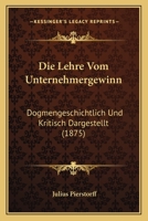 Die Lehre Vom Unternehmergewinn: Dogmengeschichtlich Und Kritisch Dargestellt (1875) 1161110593 Book Cover