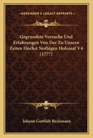 Gegrundete Versuche Und Erfahrungen Von Der Zu Unsern Zeiten Hochst Nothigen Holzsaaf V4 (1777) 1166188515 Book Cover