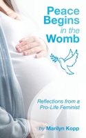 Peace Begins in the Womb: Reflections from a Pro-Life Feminist B0C2SD24PB Book Cover