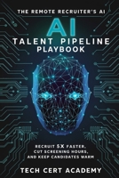 The Remote Recruiter's AI Talent Pipeline Playbook: Recruit 5x Faster, Cut Screening Hours, and Keep Candidates Warm Without Burnout (Tech Cert Academy Certification Prep Series) B0HCL2D9DB Book Cover