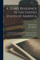 A year's residence in the United States of America: treating of the face of the country, the climate, the soil, the products, the mode of cultivating ... labour, of food, of raiment ... Volume pt. 1 101521603X Book Cover