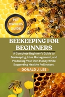 BEEKEEPING FOR BEGINNERS: A Complete Beginner’s Guide to Beekeeping, Hive Management, and Producing Your Own Honey While Supporting Healthy Pollinators. B0FMP4LVGY Book Cover