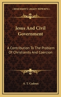 Jesus And Civil Government: A Contribution To The Problem Of Christianity And Coercion 1432565249 Book Cover