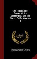 The Romance of Savoy, Victor Amadeus II. and His Stuart Bride, Volume 1 1016635907 Book Cover