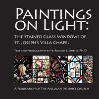 Paintings on Light: The Stained Glass Windows of St. Joseph's Villa Chapel 1497454352 Book Cover