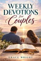 Weekly Devotions For Couples: 52-Week Journey Through Scripture, Prayer, and Meaningful Conversations to Strengthen Your Marriage and Grow Closer to God Together B0HJ1LVY2D Book Cover