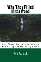 Why They Filled In the Pond: And Other Secrets Concerning the Village of Mullberry Grove 1515013693 Book Cover