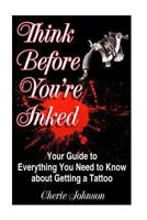 Think Before You're Inked: Your Guide to Everything You Need to Know about Getting a Tattoo 1523907622 Book Cover
