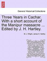Three Years in Cachar. With a short account of the Manipur massacre ... Edited by J. H. Hartley. 124115869X Book Cover