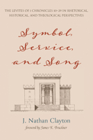 Symbol, Service, and Song: The Levites of 1 Chronicles 10-29 in Rhetorical, Historical, and Theological Perspectives 1532686773 Book Cover