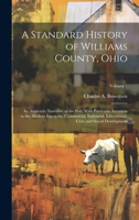 A Standard History of Williams County, Ohio; an Authentic Narrative of the Past, With Particular Attention to the Modern era in the Commercial, ... Civic and Social Development; Volume 1 1021139688 Book Cover
