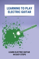 Learning To Play Electric Guitar: Learn Electric Guitar In Easy Steps: Electric Guitar Parts B0954YTYJ4 Book Cover