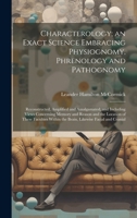 Characterology; an Exact Science Embracing Physiognomy, Phrenology and Pathognomy: Reconstructed, Amplified and Amalgamated, and Including Views ... Within the Brain, Likewise Facial and Cranial 1020744987 Book Cover