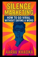 Silence Marketing: Go Viral Using Mystery, Scarcity, and Word-of-Mouth in the Loudest Digital Era B0F7X7LBP4 Book Cover
