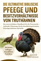 DIE ULTIMATIVE BIBLISCHE PFLEGE UND BESITZVERHÄLTNISSE VON TRUTHÄHNEN: Das unverzichtbare Handbuch für die Putenzucht – Aufzucht, Fütterung, Zucht, ... Fleischproduktion und mehr (German Edition) B0FMRNDB3H Book Cover