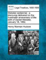 Webster centennial: a discourse delivered on the hundredth anniversary of the birth of Daniel Webster, January 18, 1882. 124000950X Book Cover