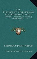 The Shipwrecked Minister And His Drowning Charge: Memorial Tribute To Daniel J. Draper 1120927528 Book Cover