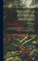 Biblioteca Botánico-Mexicana: Catalogo Bibliografico, Biografico Y Critico De Autores Y Escritos Referentes a Vegetales De Mexico Y Sus Aplicaciones 1019682930 Book Cover