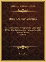 Rome and the Campagna an Historical and Topographical Description of the Site, Buildings and Neighbourhood of Ancient Rome by Robert Burn 1014622913 Book Cover