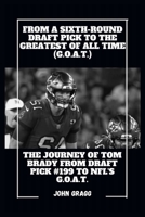 From a Sixth-Round Draft Pick to the Greatest of All Time (G.O.A.T.): The Journey of Tom Brady from Draft Pick #199 to NFL G.O.A.T. B0CVHMN74N Book Cover