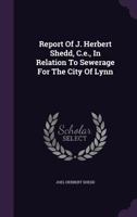 Report Of J. Herbert Shedd, C.e., In Relation To Sewerage For The City Of Lynn... 1010828312 Book Cover