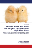 Broiler Chicken Fed Yeast and Enzyme Supplemented High Fiber Diets: Effect of Yeast and Enzyme Supplementation on the Performance of Broiler Chicken Fed High Fiber Diets 3659141445 Book Cover