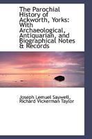 The Parochial History of Ackworth, Yorks: With Archaeological, Antiquarian, and Biographical Notes 101654152X Book Cover