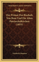 Der Primat Des Bischofs Von Rom Und Die Alten Patriarchalkirchen (1853) 116007089X Book Cover
