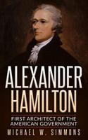 Alexander Hamilton: First Architect of the American Government 1535314397 Book Cover