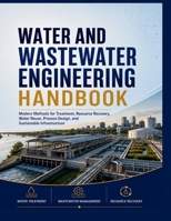 Water And Wastewater Engineering Handbook: Modern Methods for Treatment, Resource Recovery, Water Reuse, Process Design, and Sustainable Infrastructure B0HGMQ8QN1 Book Cover