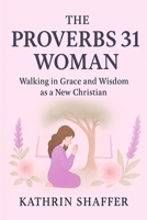 The Proverbs 31 Woman: Walking in Grace and Wisdom as a New Christian 1069613940 Book Cover