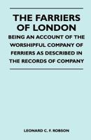 The Farriers Of London - Being An Account Of The Worshipful Company Of Farriers As Described In The Records Of Company 1446508951 Book Cover