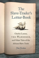 The Slave-Trader's Letter-Book: Charles Lamar, the Wanderer, and Other Tales of the African Slave Trade 0820356875 Book Cover