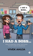 I Had a Boss...: Tales of Leadership, Lunacy, and Lessons You Can't Learn in a Boardroom B0FLQ46RRK Book Cover