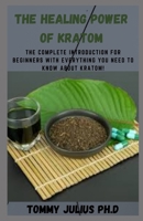 The Healing Power Of Kratom: The Complete Introduction for Beginners with Everything You Need to Know about Kratom! B08RGYGFP6 Book Cover