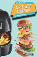 The Essential Air Fryer Cookbook for Beginners: 5-Ingredient Affordable, Roast Most Wanted Family Meals & Quick & Easy Budget Friendly Recipes, Fry, Bake, Grill 1699221456 Book Cover